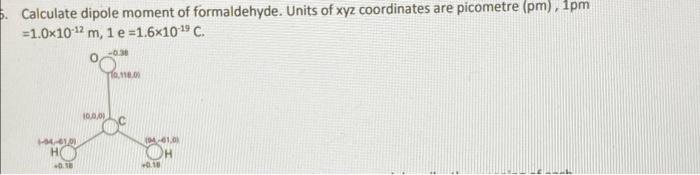 5 Calculate Dipole Moment Of Formaldehyde Units Of Xyz Coordinates Are Picometre Pm 1pm 1 0x10 12 M 1 E 1 6x109c 1