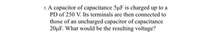 5 A Capacitor Of Capacitance 5uf Is Charged Up To A Pd Of 250 V Its Terminals Are Then Connected To Those Of An Unchar 1