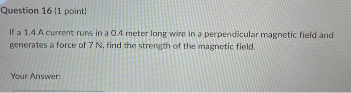 Question 16 1 Point If A 1 4 A Current Runs In A 0 4 Meter Long Wire In A Perpendicular Magnetic Field And Generates A 1