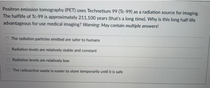 Positron Emission Tomography Pet Uses Technetium 99 Tc 99 As A Radiation Source For Imaging The Halflife Of Tc 99 I 1