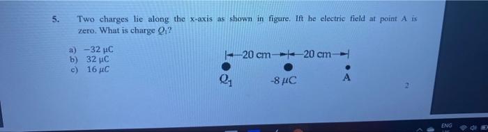 5 Two Charges Lie Along The X Axis As Shown In Figure Ift He Electric Field At Point A Is Zero What Is Charge Q A 1