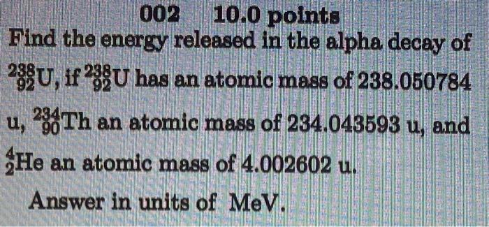 002 10 0 Points Find The Energy Released In The Alpha Decay Of 238u If 2xu Has An Atomic Mass Of 238 050784 U 23 Th A 1
