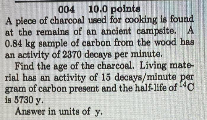 004 10 0 Points A Piece Of Charcoal Used For Cooking Is Found At The Remains Of An Ancient Campsite A 0 84 Kg Sample Of 1