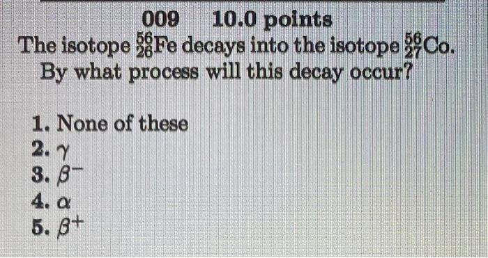 009 10 0 Points The Isotope Fe Decays Into The Isotope 3 Co By What Process Will This Decay Occur 26 1 None Of Thes 1