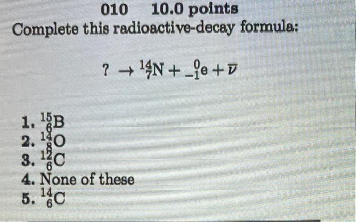 010 10 0 Points Complete This Radioactive Decay Formula 14n 7 1 15b 2 140 18 3 C 4 None Of These 5 14c 1