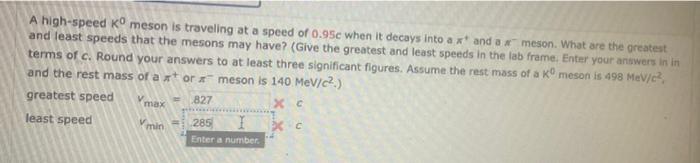 A High Speed Ko Meson Is Traveling At A Speed Of 0 95c When It Decays Into A Xt And A Meson What Are The Greatest And L 1