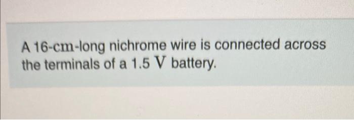 A 16 Cm Long Nichrome Wire Is Connected Across The Terminals Of A 1 5 V Battery What Is The Electric Field Inside The 1
