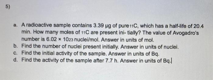 5 A A Radioactive Sample Contains 3 39 Pg Of Pure 11c Which Has A Half Life Of 20 4 Min How Many Moles Of 11c Are 1