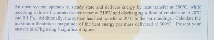 An Open System Operates At Steady State And Delivers Energy By Heat Transfer At 300 C While Receiving A Flow Of Saturat 1