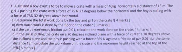 1 A Girl And A Boy Exert A Force To Move A Crate With A Mass Of 40kg Horizontally A Distance Of 13 M The Girl Is Pushi 1