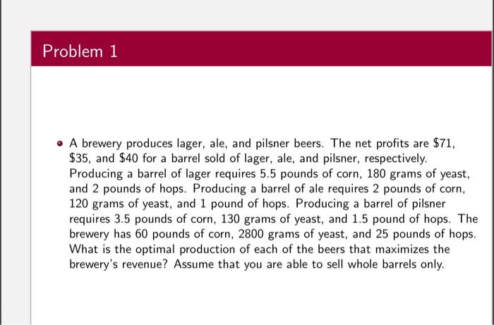 Problem 1 A Brewery Produces Lager Ale And Pilsner Beers The Net Profits Are 71 35 And 40 For A Barrel Sold Of 1