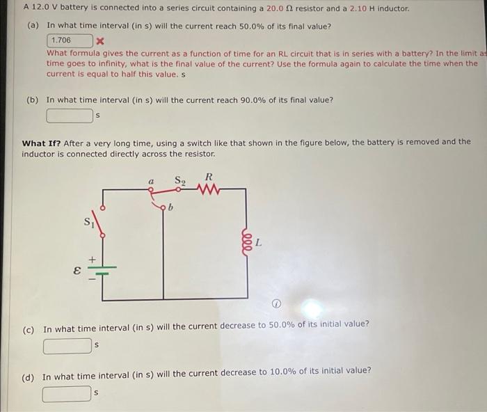 A 12 0 V Battery Is Connected Into A Series Circuit Containing A 20 00 Resistor And A 2 10 H Inductor A In What Time I 1