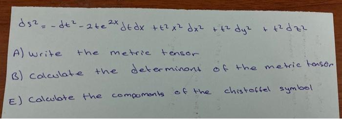 X Ds Dt 2 Te 2x De Dx T2x Dx T2 Dy T2 Dy2 T2d Zz A Write The Metric Tensor B Calculate The Determinont O 1