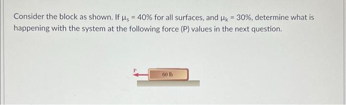 Consider The Block As Shown If Us 40 For All Surfaces And Pk 30 Determine What Is Happening With The System At 1