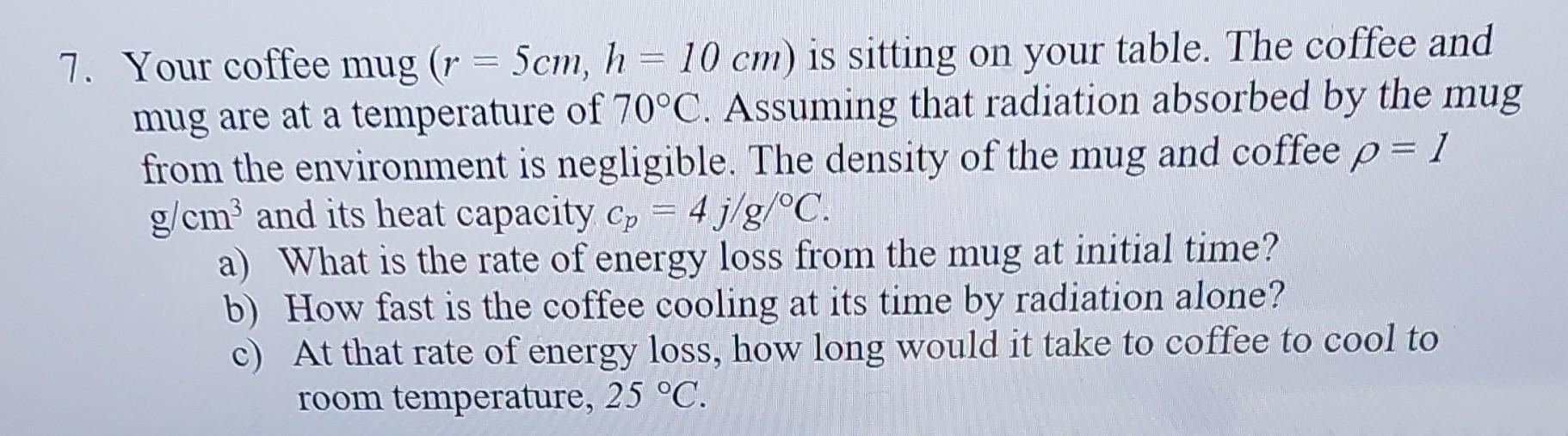 7 Your Coffee Mug R 5cm H 10 Cm Is Sitting On Your Table The Coffee And Mug Are At A Temperature Of 70 C Assum 1