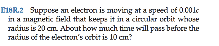 E18r 2 Suppose An Electron Is Moving At A Speed Of 0 0010 In A Magnetic Field That Keeps It In A Circular Orbit Whose Ra 1