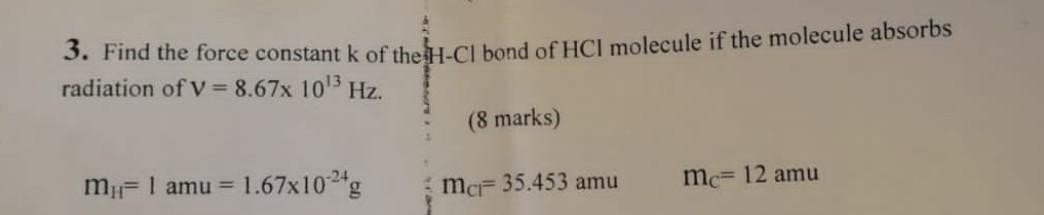 3 Find The Force Constant K Of The A Cl Bond Of Hci Molecule If The Molecule Absorbs Radiation Of V 8 67x 103 Hz 8 M 1