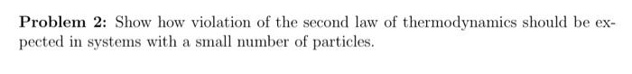 Problem 2 Show How Violation Of The Second Law Of Thermodynamics Should Be Ex Pected In Systems With A Small Number Of 1