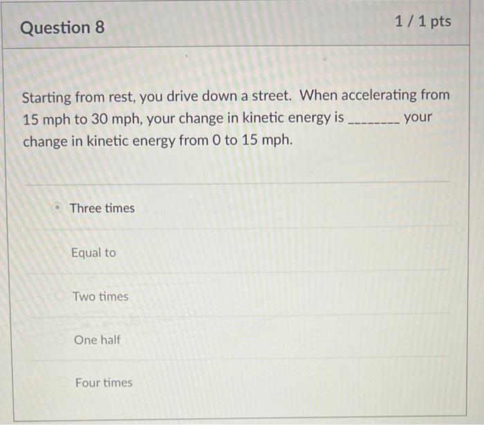 1 1 Pts Question 8 Starting From Rest You Drive Down A Street When Accelerating From 15 Mph To 30 Mph Your Change I 1