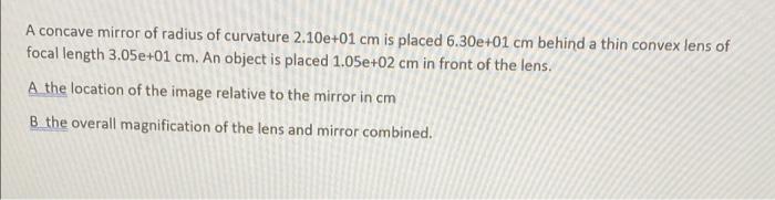 A Concave Mirror Of Radius Of Curvature 2 10e 01 Cm Is Placed 6 30e 01 Cm Behind A Thin Convex Lens Of Focal Length 3 05 1
