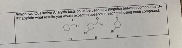 Which Two Qualitative Analysis Tests Could Be Used To Distinguish Between Compounds D F Explain What Results You Would 1
