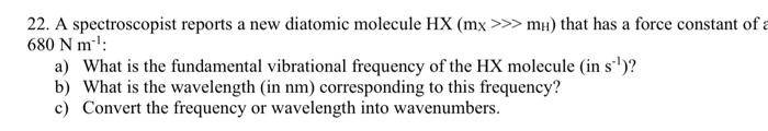 22 A Spectroscopist Reports A New Diatomic Molecule Hx Mx Mu That Has A Force Constant Of A 680 Nm A What Is Th 1