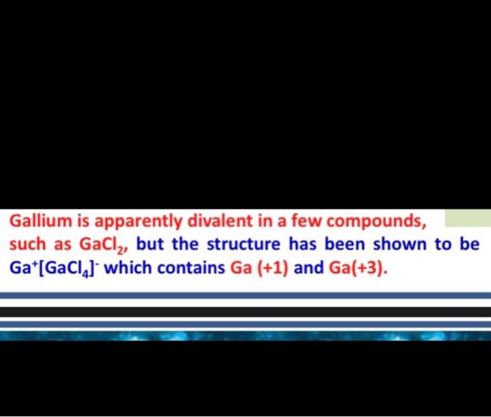 Gallium Is Apparently Divalent In A Few Compounds Such As Gacl But The Structure Has Been Shown To Be Gat Gacl Which 2