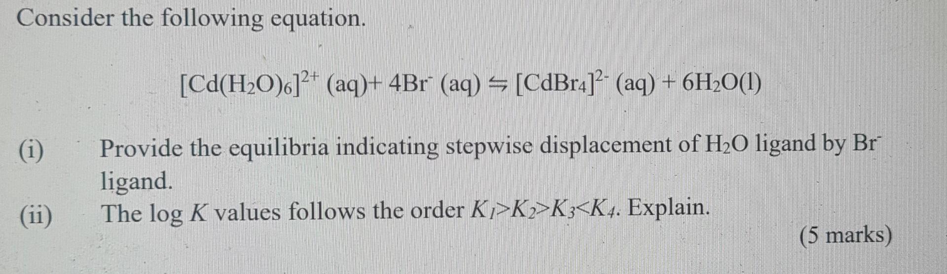 Consider The Following Equation Cd H20 6 2 Aq 4br Aq Cdbr4 2 Aq 6h2o 1 I Provide The Equilibria Indic 1