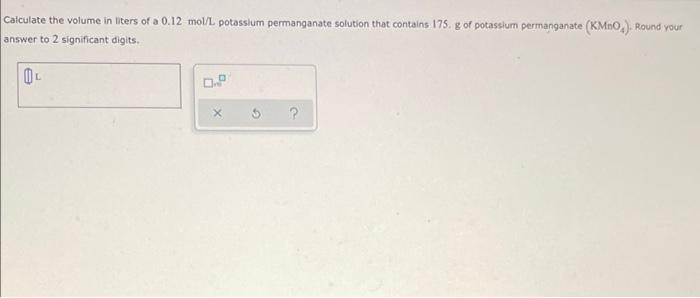 Calculate The Volume In Liters Of A 0 12 Mol L Potassium Permanganate Solution That Contains 175 G Of Potassium Permanga 1