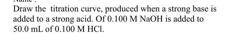Draw The Titration Curve Produced When A Strong Base Is Added To A Strong Acid Of 0 100 M Naoh Is Added To 50 0 Ml Of 1