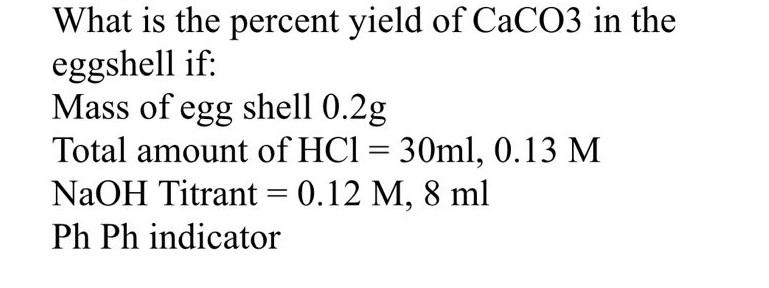 What Is The Percent Yield Of Caco3 In The Eggshell If Mass Of Egg Shell 0 2g Total Amount Of Hc1 30ml 0 13 M Naoh Ti 1