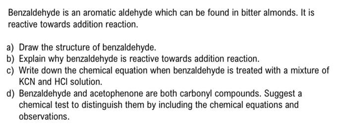 Benzaldehyde Is An Aromatic Aldehyde Which Can Be Found In Bitter Almonds It Is Reactive Towards Addition Reaction A 1
