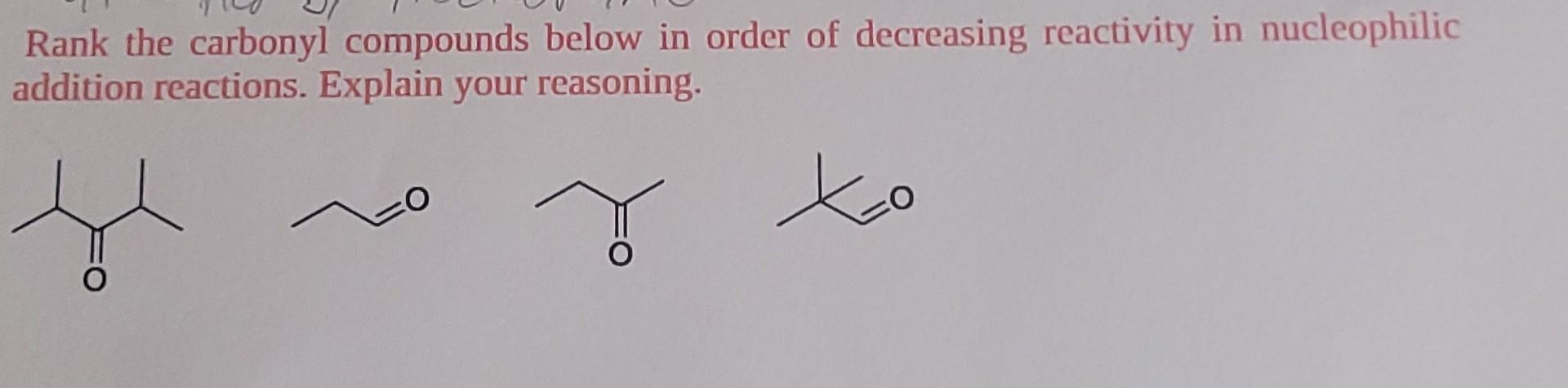Rank The Carbonyl Compounds Below In Order Of Decreasing Reactivity In Nucleophilic Addition Reactions Explain Your Rea 1