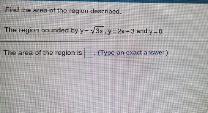 Find The Area Of The Region Described The Region Bounded By Y V3x Y 2x 3 And Y 0 The Area Of The Region Is Type 1
