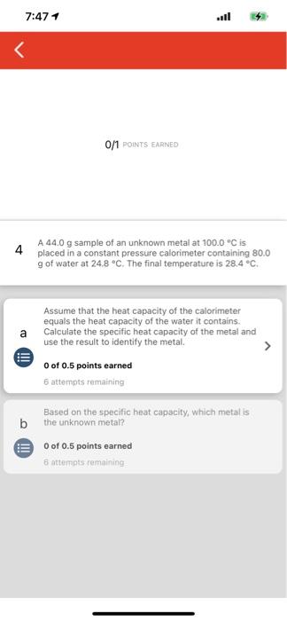 7 471 11 0 1 Points Earned 4 A44 0 G Sample Of An Unknown Metal At 100 0 C Is Placed In A Constant Pressure Calorimeter 1