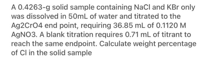 A 0 4263 G Solid Sample Containing Nacl And Kbr Only Was Dissolved In 50ml Of Water And Titrated To The Ag2cro4 End Poin 1