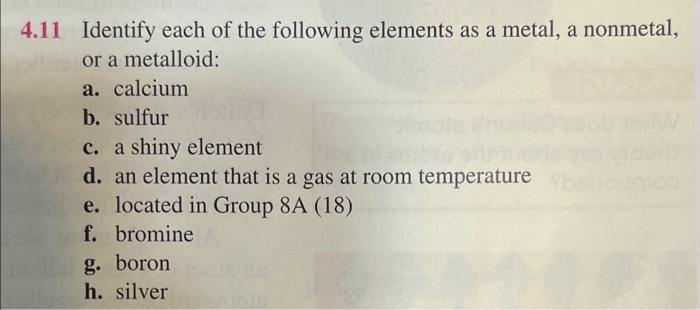 4 11 Identify Each Of The Following Elements As A Metal A Nonmetal Or A Metalloid A Calcium B Sulfur C A Shiny Ele 1