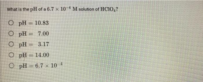 What Is The Ph Of A 6 7 X 10 4 M Solution Of Hcio O Ph 10 83 O O Ph 7 00 O Ph 3 17 O Ph 14 00 O Ph 6 7 X 10 4 2