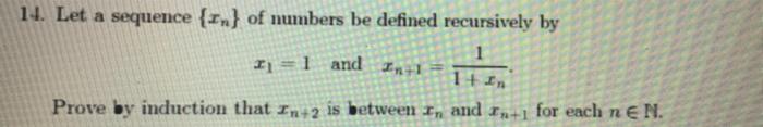 14 Let A Sequence N Of Numbers Be Defined Recursively By 1 Ij 1 And In 1 1 In Prove By Induction That In 2 Is Betw 1