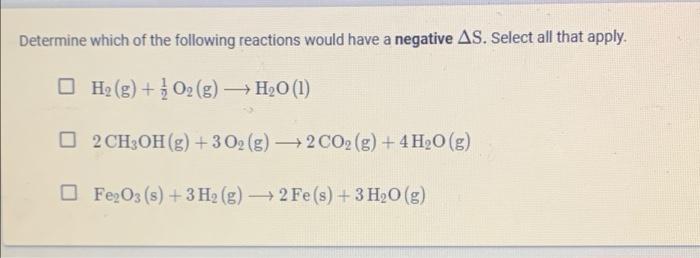 Determine Which Of The Following Reactions Would Have A Negative As Select All That Apply H2 G 102 G H20 1 2c 1