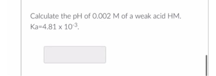 Calculate The Ph Of 0 002 M Of A Weak Acid Hm Ka 4 81 X 103 1