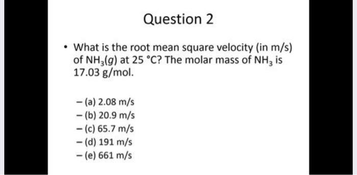 Question 2 What Is The Root Mean Square Velocity In M S Of Nh3 G At 25 C The Molar Mass Of Nh3 Is 17 03 G Mol 1