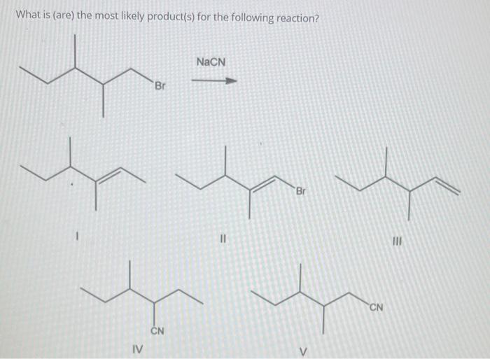 What Is Are The Most Likely Product S For The Following Reaction Nacn Br Br 1 11 Iii Cn Cn Iv V 1