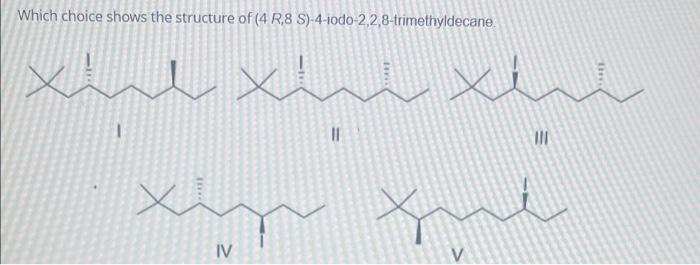 Which Choice Shows The Structure Of 4 R 8 S 4 10d0 2 2 8 Trimethyldecane X W Thes Ii Ty Tni Iv V 1