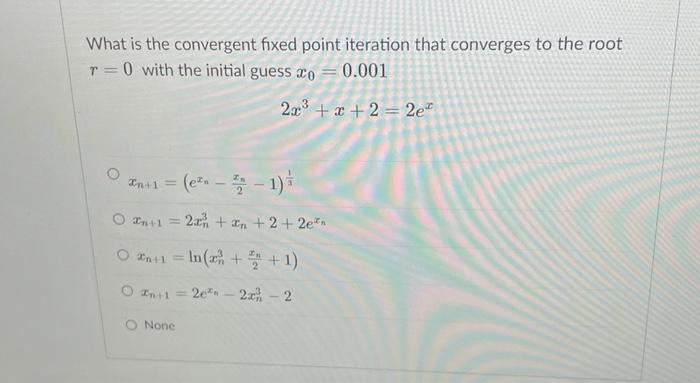 What Is The Convergent Fixed Point Iteration That Converges To The Root R 0 With The Initial Guess Xo 0 001 223 2 2 1