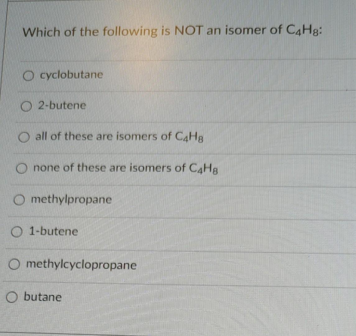 Which Of The Following Is Not An Isomer Of Cahg O Cyclobutane O 2 Butene O All Of Those Are Isomers Of C4h8 O None Of T 1