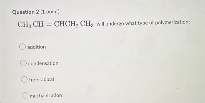 Question 2 1 Point Ch3 Ch Chch2 Ch3 Will Undergo What Type Of Polymerization Addition Condensation Free Radical O M 1