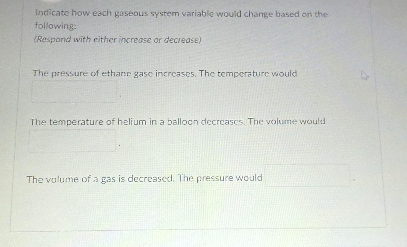 Indicate How Each Gaseous System Variable Would Change Based On The Following Respond With Either Increase Or Decrease 1