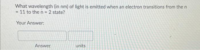 What Wavelength In Nm Of Light Is Emitted When An Electron Transitions From The N 11 To The N 2 State Your Answer 1