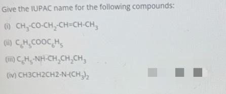 Give The Iupac Name For The Following Compounds 0 Ch Co Ch2 Ch Ch Ch Ch Cooch 1 C H Nh Ch Ch Ch Iv Ch3ch2c 1